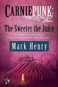 Carniepunk:  The Sweeter the Juice by Mark Henry
